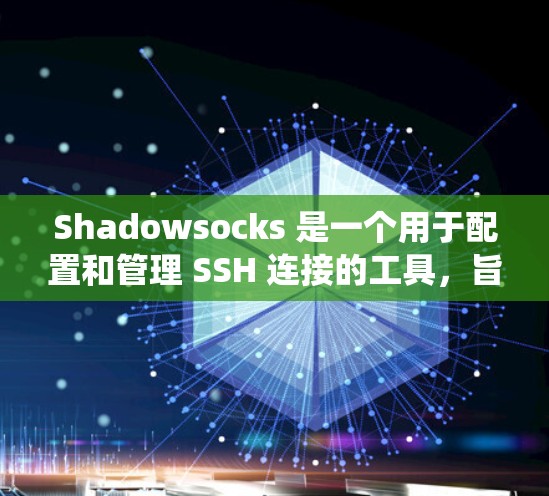 Shadowsocks 是一个用于配置和管理 SSH 连接的工具，旨在帮助管理员高效地管理SSH 系统。以下是对 Shadowsocks 的详细总结