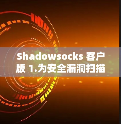 Shadowsocks 客户版 1.为安全漏洞扫描提供全新解决方案