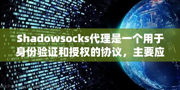 Shadowsocks代理是一个用于身份验证和授权的协议，主要应用于在线应用开发，如网站、服务提供商和在线商店。以下是详细的步骤和信息，帮助你系统地学习和掌握Shadowsocks