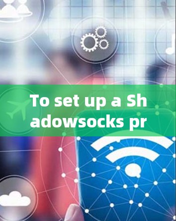 To set up a Shadowsocks proxy proxy account,follow these organized steps: