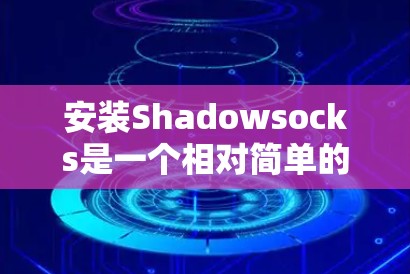 安装Shadowsocks是一个相对简单的过程，以下是一步步的指南