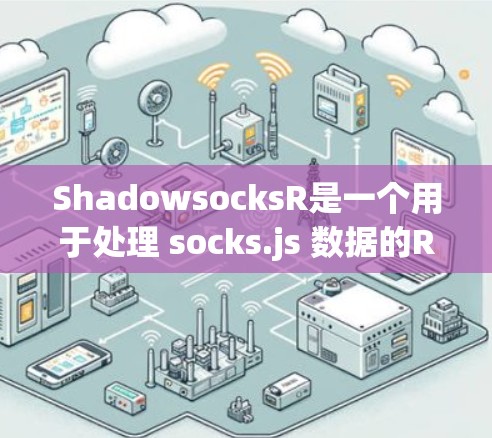 ShadowsocksR是一个用于处理 socks.js 数据的R包，它整合了 socks.js 的功能。以下是对ShadowsocksR的详细步骤