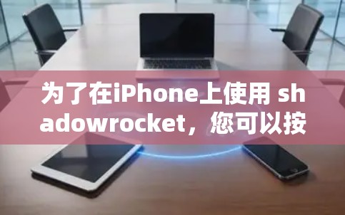为了在iPhone上使用 shadowrocket,您可以按照以下步骤进行 为了在iPhone上使用 shadowrocket,您可以按照以下步骤进行