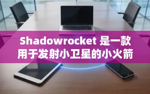 Shadowrocket 是一款用于发射小卫星的小火箭，其教程涵盖了从基本操作到高级技巧的各个方面，帮助用户顺利使用其功能。以下是详细的步骤指南