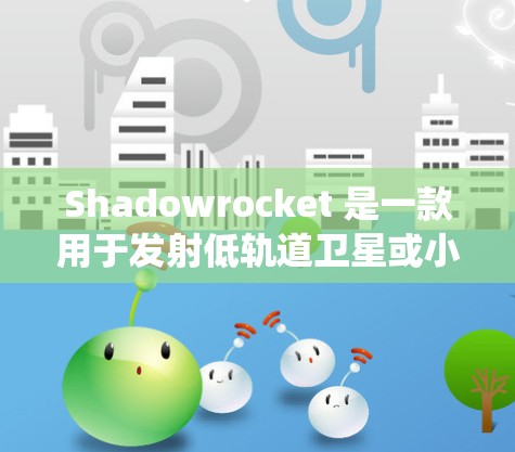 Shadowrocket 是一款用于发射低轨道卫星或小卫星的火箭系统。为了安装 Shadowrocket 的小火箭,您可以按照以下步骤进行 Shadowrocket 是一款用于发射低轨道卫星或小卫星的火箭系统。为了安装 Shadowrocket 的小火箭,您可以按照以下步骤进行