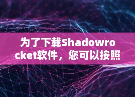 为了下载Shadowrocket软件，您可以按照以下步骤进行