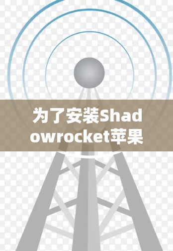 为了安装Shadowrocket苹果版，按照以下步骤操作