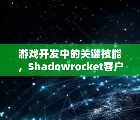 游戏开发中的关键技能,Shadowrocket客户端教程 游戏开发中的关键技能,Shadowrocket客户端教程