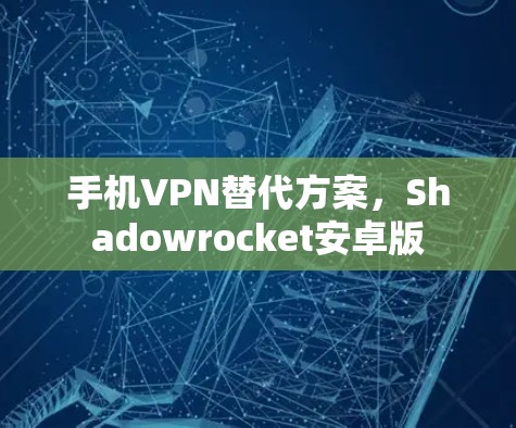 手机VPN替代方案，Shadowrocket安卓版