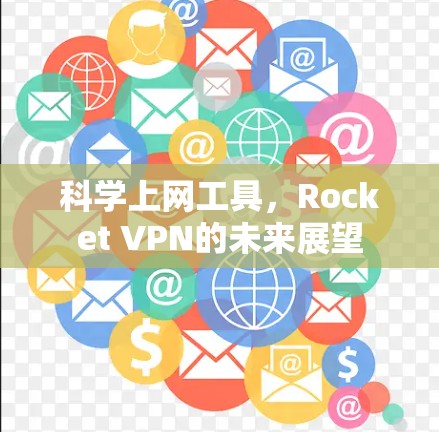 科学上网工具，Rocket VPN的未来展望