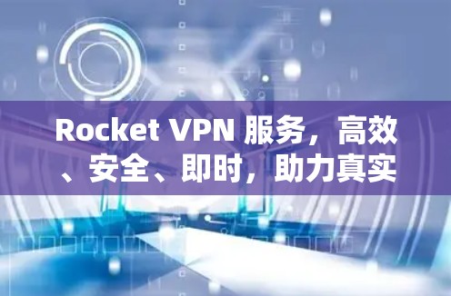 Rocket VPN 服务,高效、安全、即时,助力真实VPN的高效使用 Rocket VPN 服务,高效、安全、即时,助力真实VPN的高效使用