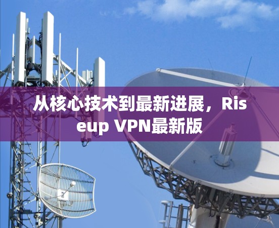 从核心技术到最新进展，Riseup VPN最新版