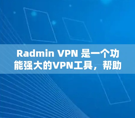 Radmin VPN 是一个功能强大的VPN工具，帮助用户在安全和性能之间找到平衡。以下是对 Radmin VPN 配置的详细步骤和解释