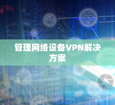 管理网络设备VPN解决方案