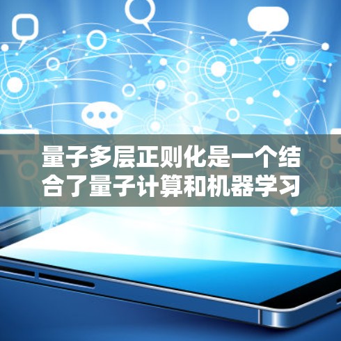 量子多层正则化是一个结合了量子计算和机器学习正则化技术的概念，旨在通过量子层上的正则化来提高模型的泛化能力。以下是对该方法的详细介绍和学习建议