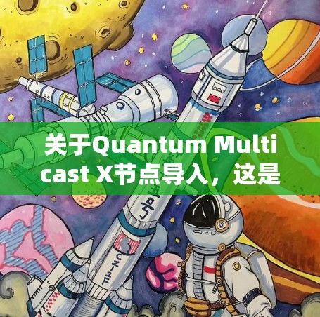 关于Quantum Multicast X节点导入，这是一个涉及量子网络和多态节点的项目。以下是一些关键点和步骤