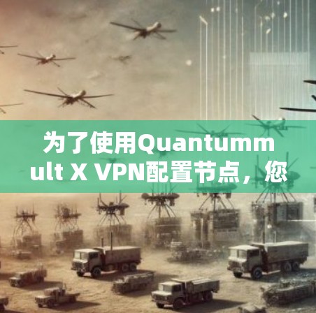 为了使用Quantummult X VPN配置节点，您可以按照以下步骤操作