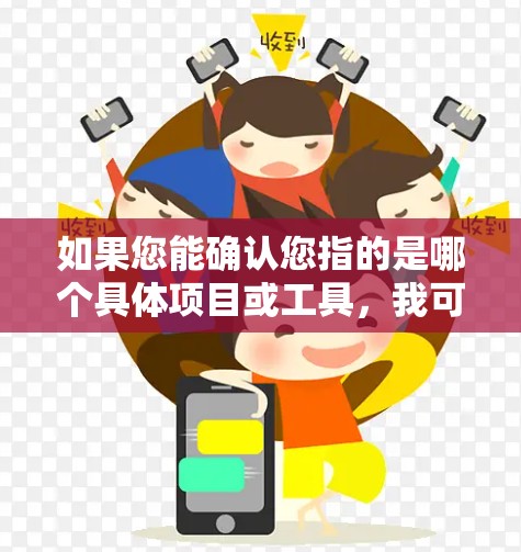 如果您能确认您指的是哪个具体项目或工具,我可以提供更详细的帮助。如果您有其他问题,请提供更多上下文信息 如果您能确认您指的是哪个具体项目或工具,我可以提供更详细的帮助。如果您有其他问题,请提供更多上下文信息