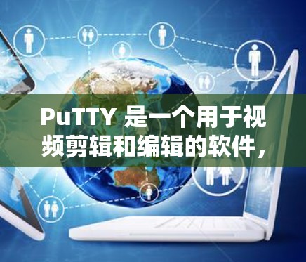 PuTTY 是一个用于视频剪辑和编辑的软件，允许你创建和编辑视频剪辑、滤镜、动画等效果。以下是一些基本的配置方法，涵盖了 PuTTY 的主要功能模块