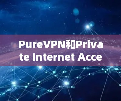 PureVPN和Private Internet Access（PIA）都是VPN工具，但它们在功能、安全性和用户界面上有所不同。以下是它们的对比