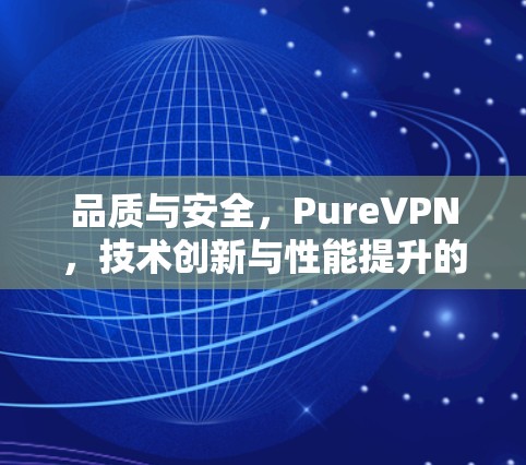 品质与安全，PureVPN，技术创新与性能提升的双刃剑
