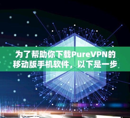 为了帮助你下载PureVPN的移动版手机软件，以下是一步步的指南