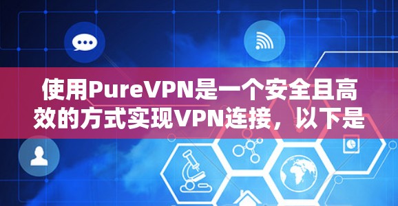 使用PureVPN是一个安全且高效的方式实现VPN连接，以下是详细的步骤指南
