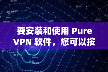 要安装和使用 PureVPN 软件，您可以按照以下步骤操作。纯VPN 是一款功能强大且安全的VPN服务，支持 Windows、Android 和 iOS 系统，适合在线旅行、视频通话和数据传输