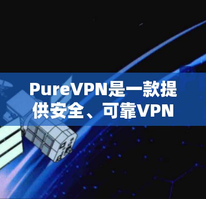 PureVPN是一款提供安全、可靠VPN服务的软件，支持多语言、多平台使用，并通过协议过滤，适合喜欢复杂配置的用户。以下是推荐的PureVPN软件列表，供您参考