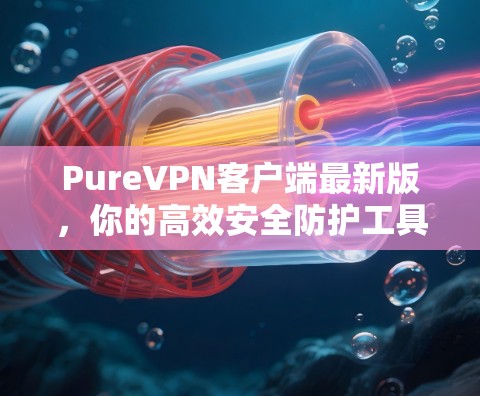 PureVPN客户端最新版，你的高效安全防护工具