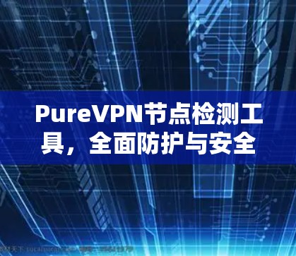 PureVPN节点检测工具，全面防护与安全配置