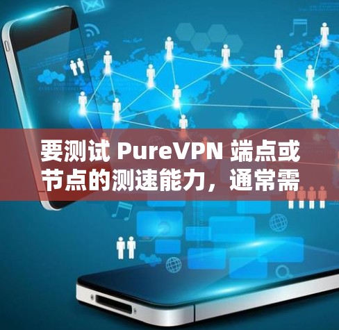 要测试 PureVPN 端点或节点的测速能力，通常需要通过以下步骤进行验证