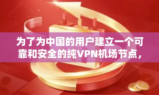 为了为中国的用户建立一个可靠和安全的纯VPN机场节点，连接到高速VPN线路，可以按照以下步骤进行