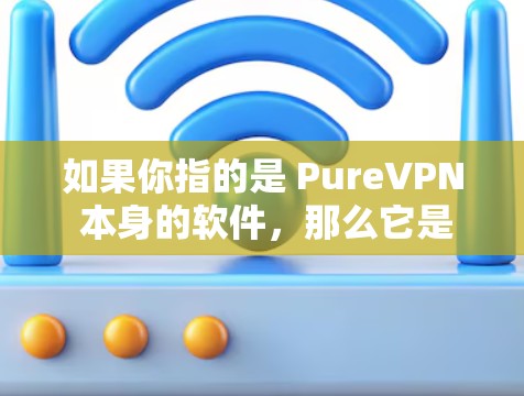 如果你指的是 PureVPN 本身的软件，那么它是完全免费的，没有需要付费的部分。如果你对 PureVPN 的功能或使用体验感兴趣，可以前往其官方网站或相关VPN平台下载测试一下