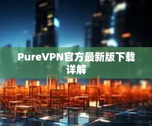 PureVPN官方最新版下载详解