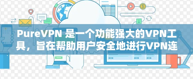 PureVPN 是一个功能强大的VPN工具,旨在帮助用户安全地进行VPN连接。虽然 PureVPN 提供了功能强大的 VPN 解决方案,但如遇到常见问题,可以通过以下方式解决 PureVPN 是一个功能强大的VPN工具,旨在帮助用户安全地进行VPN连接。虽然 PureVPN 提供了功能强大的 VPN 解决方案,但如遇到常见问题,可以通过以下方式解决