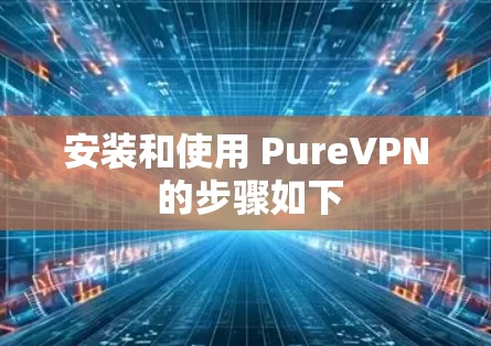 安装和使用 PureVPN 的步骤如下