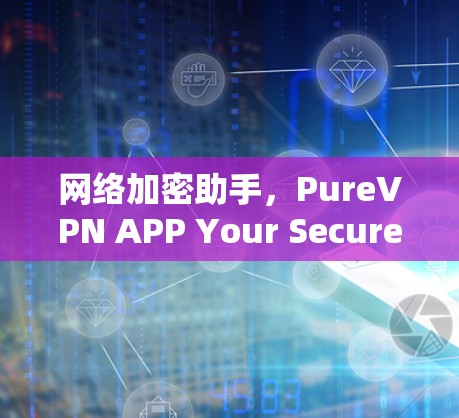 网络加密助手，PureVPN APP Your Secure Partner