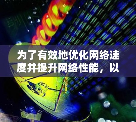 为了有效地优化网络速度并提升网络性能，以下是一步步的网络优化策略
