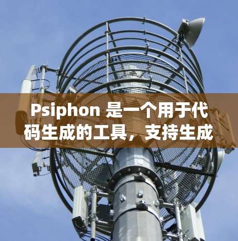 Psiphon 是一个用于代码生成的工具，支持生成移动应用、Web开发等。以下是详细的使用方法