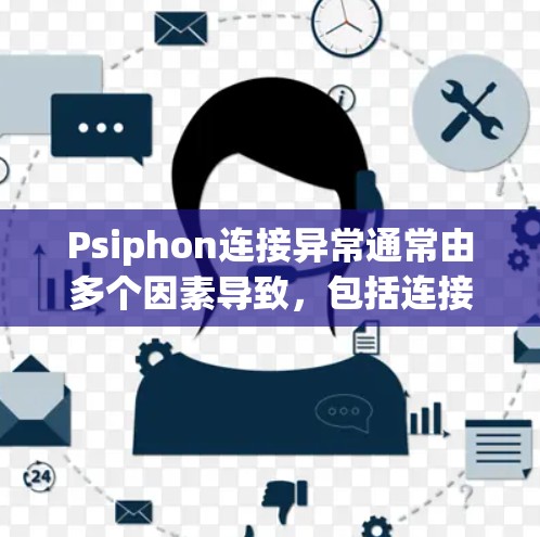 Psiphon连接异常通常由多个因素导致，包括连接失败、网络问题、服务器状态变化等。以下是解决这些问题的步骤