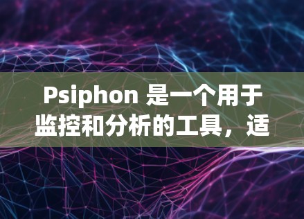 Psiphon 是一个用于监控和分析的工具，适用于商业领域。以下是通过Psiphon进行测试的步骤