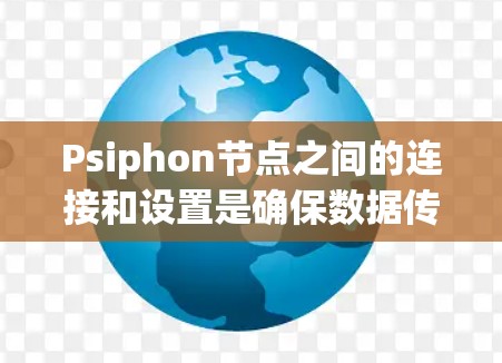 Psiphon节点之间的连接和设置是确保数据传输延迟控制的关键步骤。以下是对节点连接的详细说明