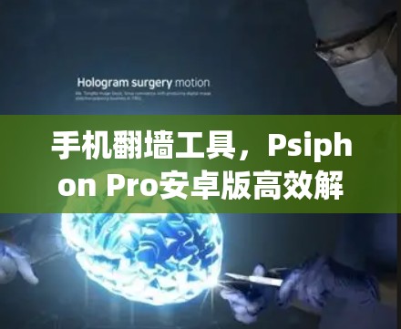 手机翻墙工具,Psiphon Pro安卓版高效解密与解包 手机翻墙工具,Psiphon Pro安卓版高效解密与解包