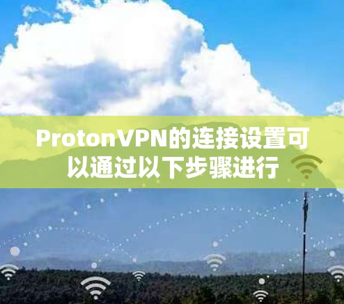 ProtonVPN的连接设置可以通过以下步骤进行