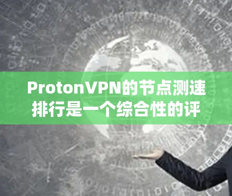 ProtonVPN的节点测速排行是一个综合性的评估系统，旨在帮助用户了解每个节点的性能指标。以下是基于Proton测试环境的具体步骤和结果