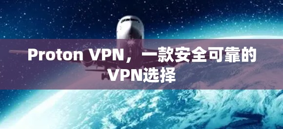 Proton VPN，一款安全可靠的VPN选择