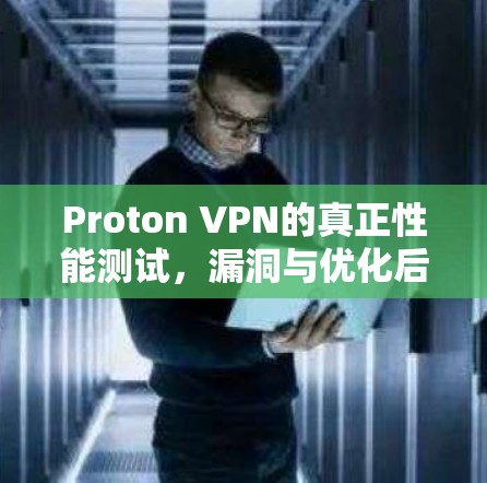 Proton VPN的真正性能测试，漏洞与优化后的体验