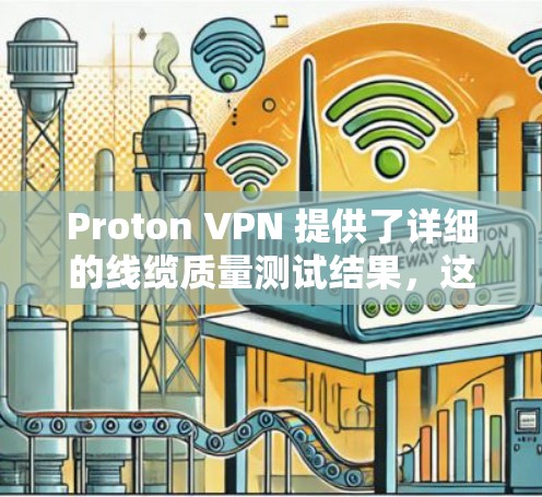 Proton VPN 提供了详细的线缆质量测试结果，这些测试通常包括线缆的强度、稳定性、连接的稳定性以及安全性等方面。以下是一些常见的测试结果