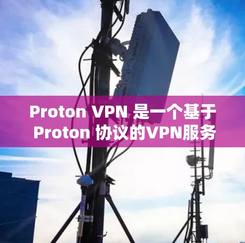 Proton VPN 是一个基于 Proton 协议的VPN服务，提供物理距离和密码认证的安全连接。以下是关于 Proton VPN 网络稳定性的详细分析
